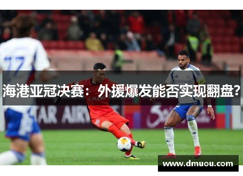 海港亚冠决赛：外援爆发能否实现翻盘？