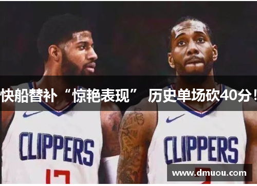 快船替补“惊艳表现” 历史单场砍40分！