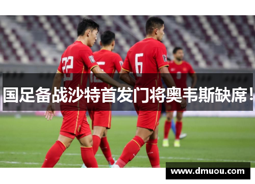 国足备战沙特首发门将奥韦斯缺席！