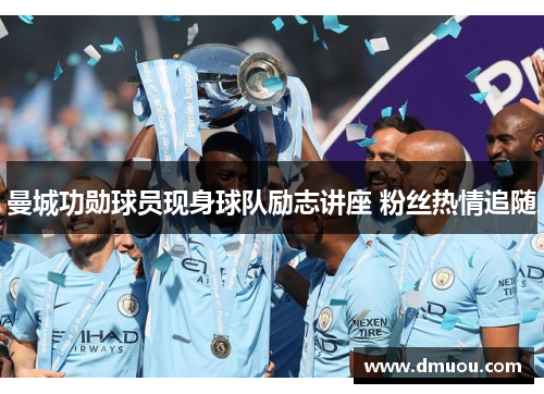 曼城功勋球员现身球队励志讲座 粉丝热情追随