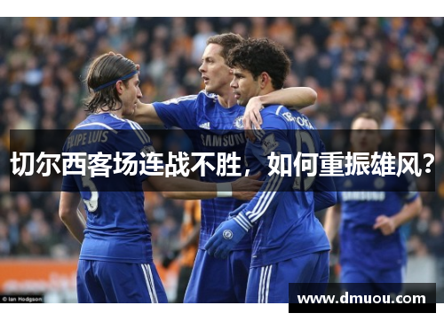 切尔西客场连战不胜，如何重振雄风？