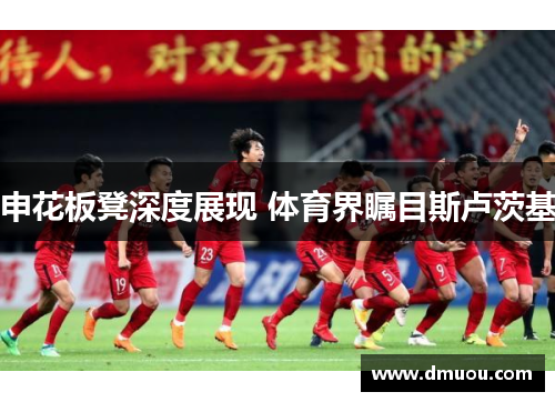申花板凳深度展现 体育界瞩目斯卢茨基