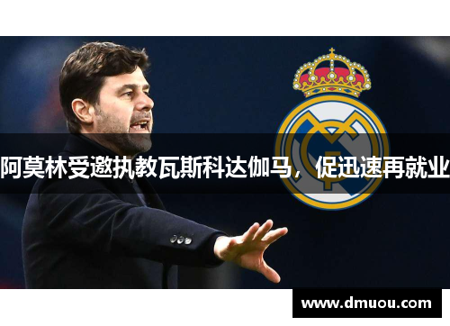 阿莫林受邀执教瓦斯科达伽马，促迅速再就业